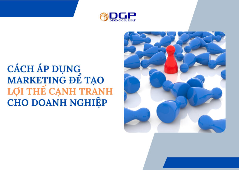 Cách áp dụng marketing để tạo lợi thế cạnh tranh cho doanh nghiệp