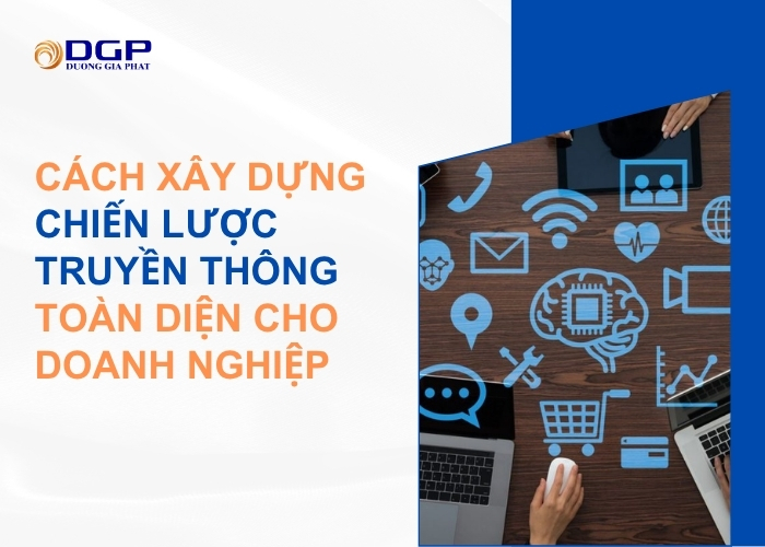 Cách xây dựng chiến lược truyền thông toàn diện cho doanh nghiệp