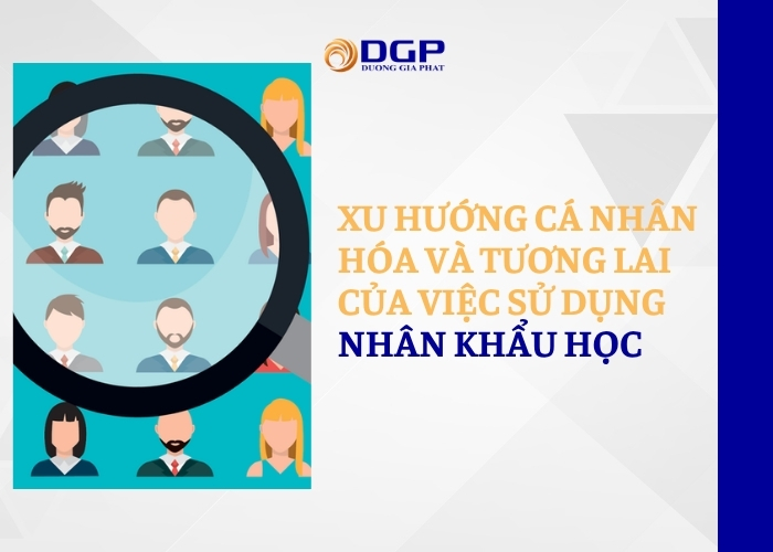 Xu hướng cá nhân hóa và tương lai của việc sử dụng nhân khẩu học