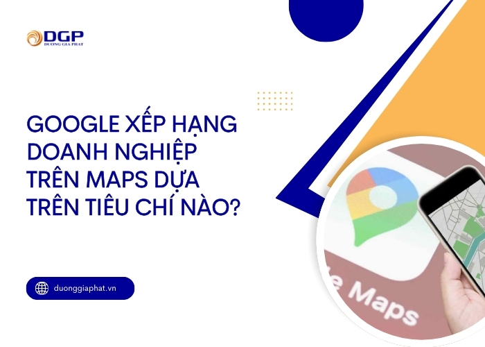 Google xếp hạng doanh nghiệp trên Maps dựa trên tiêu chí nào?